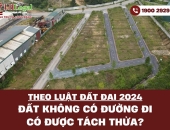Theo Luật Đất đai 2024: Đất không có đường đi có được tách thửa?