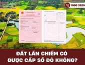 Giải đáp: Đất lấn chiếm có được cấp sổ đỏ không và trong trường hợp nào?