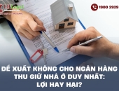 Đề xuất không cho ngân hàng thu giữ nhà ở duy nhất: Lợi hay hại?