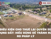 Điều kiện cho thuê lại quyền sử dụng đất: Hiểu đúng để tránh rủi ro pháp lý