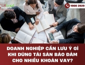 Doanh nghiệp cần lưu ý gì khi dùng tài sản bảo đảm cho nhiều khoản vay?