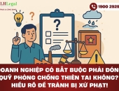 Doanh nghiệp có bắt buộc phải đóng quỹ phòng chống thiên tai không? Hiểu rõ để tránh bị xử phạt!