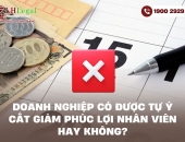 Doanh nghiệp có được tự ý cắt giảm phúc lợi nhân viên hay không?