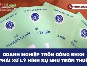 Doanh nghiệp trốn đóng bảo hiểm xã hội phải xử lý hình sự như trốn thuế