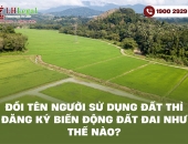 Đổi tên người sử dụng đất thì đăng ký biến động đất đai như thế nào?