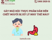 Gây ngộ độc thực phẩm dẫn đến chết người bị xử lý như thế nào?
