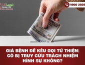 Giả bệnh để kêu gọi từ thiện: Có bị truy cứu trách nhiệm hình sự không?