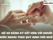 Hồ sơ đăng ký kết hôn với người nước ngoài theo quy định mới nhất