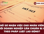 Hồ sơ nhận việc cho nhân viên mới - Doanh nghiệp cần chuẩn bị gì theo Pháp luật lao động?