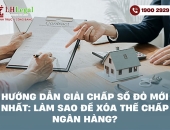 Hướng dẫn giải chấp Sổ đỏ mới nhất: Làm sao để xóa thế chấp ngân hàng?