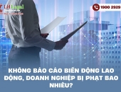 Không báo cáo biến động lao động, doanh nghiệp bị phạt bao nhiêu?