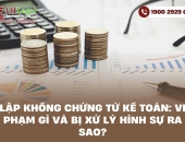 Lập khống chứng từ kế toán: Vi phạm gì và bị xử lý hình sự ra sao?