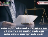 Luật sư tư vấn hoãn thi hành án và xin tha tù trước thời hạn: Điều kiện & thủ tục mới nhất