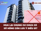 Mua lại chung cư chưa có Sổ hồng cần lưu ý điều gì?