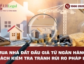 Mua nhà đất đấu giá từ ngân hàng: Cách kiểm tra tránh rủi ro pháp lý