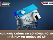 Mua nhà không có sổ hồng - Rủi ro pháp lý và hướng xử lý