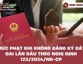 Mức phạt khi không đăng ký đất đai lần đầu theo Nghị định 123/2024/NĐ-CP