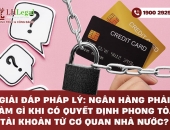 Giải đáp pháp lý: Ngân hàng phải làm gì khi có quyết định phong tỏa tài khoản từ cơ quan nhà nước?