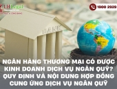 Ngân hàng thương mại có được kinh doanh dịch vụ ngân quỹ? Quy định và nội dung hợp đồng cung ứng dịch vụ ngân quỹ