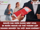 Người đại diện đang nộp visa đi nước ngoài có thể thành lập doanh nghiệp tại Việt Nam không?