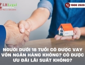 Người dưới 18 tuổi có được vay vốn ngân hàng không? Có được ưu đãi lãi suất không?