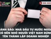 Cảnh báo: Nhà đầu tư nước ngoài có nên nhờ người Việt Nam đứng tên thành lập doanh nghiệp