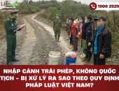 Nhập cảnh trái phép, không quốc tịch - Bị xử lý ra sao theo quy định pháp luật Việt Nam?