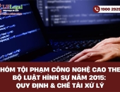 Nhóm tội phạm công nghệ cao theo quy định của bộ luật hình sự 2015: Quy định & chế tài xử lý