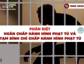 Phân biệt hoãn chấp hành hình phạt tù và tạm đình chỉ chấp hành hình phạt tù