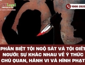 Phân biệt tội Ngộ sát và tội Giết người: Sự khác nhau về ý thức chủ quan, hành vi và hình phạt