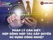 Pháp lý cần biết: Hợp đồng hợp tác cấp quyền sử dụng công nghệ?