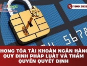 Phong tỏa tài khoản ngân hàng: Quy định pháp luật và thẩm quyền quyết định