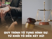 Quy trình tố tụng Hình sự: Từ khởi tố đến xét xử!