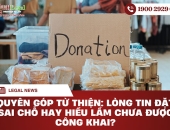 Quyên góp từ thiện: Lòng tin đặt sai chỗ hay hiểu lầm chưa được công khai?