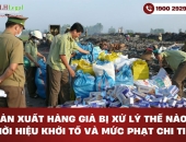 Sản xuất hàng giả bị xử lý thế nào? Thời hiệu khởi tố và mức phạt chi tiết