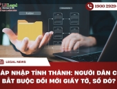 Sáp nhập tỉnh thành: Người dân có bắt buộc đổi mới giấy tờ, sổ đỏ?