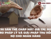 Tài sản thế chấp mất giá trị: Rủi ro pháp lý và giải pháp thu hồi nợ cho Ngân hàng
