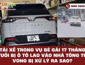 Tài xế trong vụ bé gái 17 tháng tuổi bị ô tô lao vào nhà tông tử vong bị xử lý ra sao?