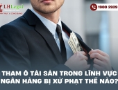 Tham ô tài sản trong lĩnh vực ngân hàng bị xử phạt thế nào?