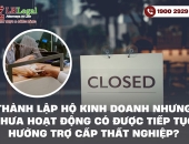 Thành lập hộ kinh doanh nhưng chưa hoạt động có được tiếp tục hưởng trợ cấp thất nghiệp không?