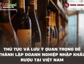 Thủ tục và lưu ý quan trọng để thành lập doanh nghiệp nhập khẩu rượu tại Việt Nam