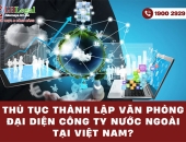 Thủ tục thành lập văn phòng đại diện công ty nước ngoài tại Việt Nam mới nhất 2025
