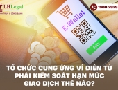 Tổ chức cung ứng ví điện tử phải kiểm soát hạn mức giao dịch thế nào?