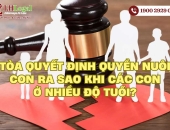 Tòa quyết định quyền nuôi con ra sao khi các con ở nhiều độ tuổi?