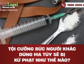 Tội cưỡng bức người khác dùng ma túy sẽ bị xử phạt như thế nào?