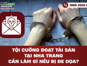 Tội cưỡng đoạt tài sản tại Nha Trang - Cần làm gì nếu bị đe dọa?