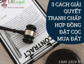 03 cách giải quyết tranh chấp hợp đồng đặt cọc mua bán đất