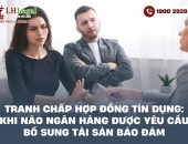 Tranh chấp hợp đồng tín dụng: Khi nào ngân hàng được yêu cầu bổ sung tài sản bảo đảm