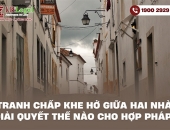 Tranh chấp khe hở giữa hai nhà giải quyết thế nào cho hợp pháp?