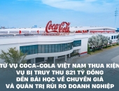 Từ vụ Coca-Cola Việt Nam thua kiện vụ bị truy thu 821 tỷ đồng đến bài học về chuyển giá và quản trị rủi ro doanh nghiệp